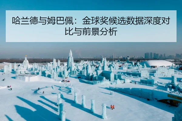 哈兰德与姆巴佩：金球奖候选数据深度对比与前景分析