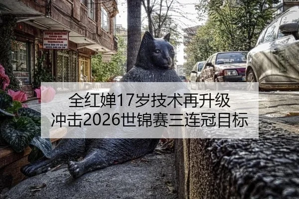 全红婵17岁技术再升级 冲击2026世锦赛三连冠目标